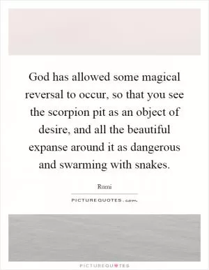 God has allowed some magical reversal to occur, so that you see the scorpion pit as an object of desire, and all the beautiful expanse around it as dangerous and swarming with snakes Picture Quote #1