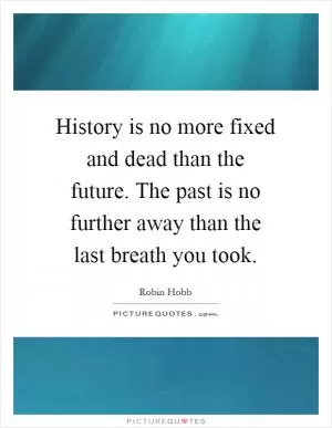 History is no more fixed and dead than the future. The past is no further away than the last breath you took Picture Quote #1