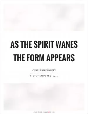 As the spirit wanes the form appears Picture Quote #1