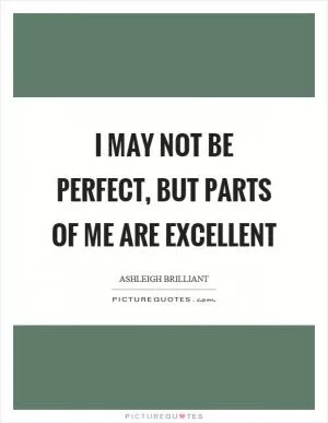 Ashleigh Brilliant Quote: “I may not be perfect, but parts of me are  excellent.”