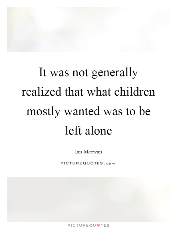It was not generally realized that what children mostly wanted was to be left alone Picture Quote #1