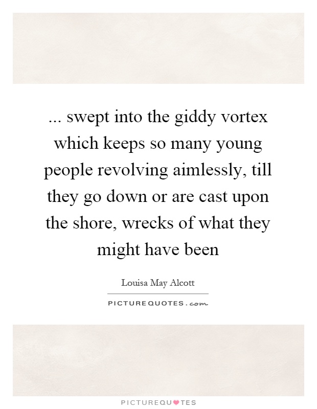 ... swept into the giddy vortex which keeps so many young people revolving aimlessly, till they go down or are cast upon the shore, wrecks of what they might have been Picture Quote #1