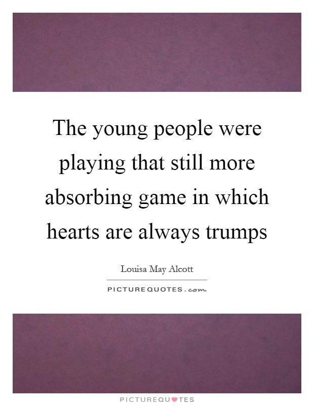 The young people were playing that still more absorbing game in which hearts are always trumps Picture Quote #1