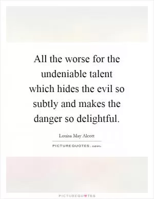 All the worse for the undeniable talent which hides the evil so subtly and makes the danger so delightful Picture Quote #1