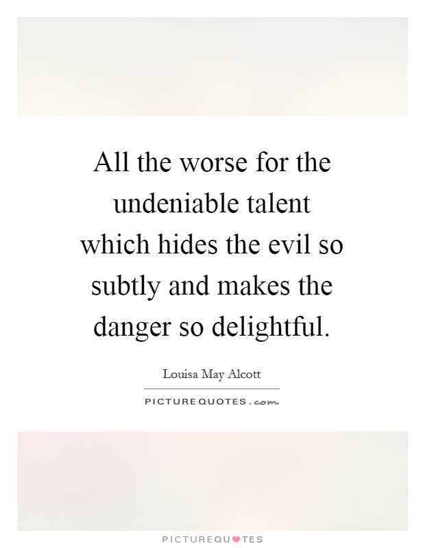 All the worse for the undeniable talent which hides the evil so subtly and makes the danger so delightful Picture Quote #1