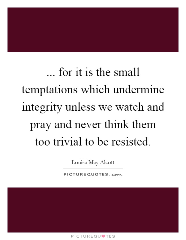 ... for it is the small temptations which undermine integrity unless we watch and pray and never think them too trivial to be resisted Picture Quote #1