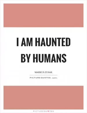I am haunted by humans Picture Quote #1