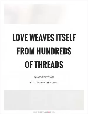 Love weaves itself from hundreds of threads Picture Quote #1