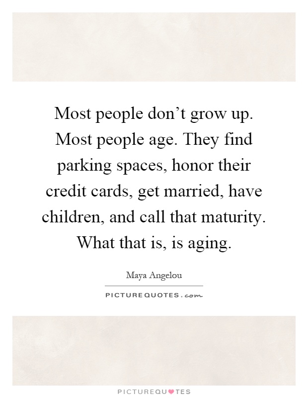 Most people don't grow up. Most people age. They find parking spaces, honor their credit cards, get married, have children, and call that maturity. What that is, is aging Picture Quote #1