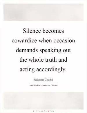Silence becomes cowardice when occasion demands speaking out the whole truth and acting accordingly Picture Quote #1