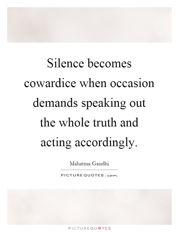 Silence becomes cowardice when occasion demands speaking out the whole truth and acting accordingly Picture Quote #1