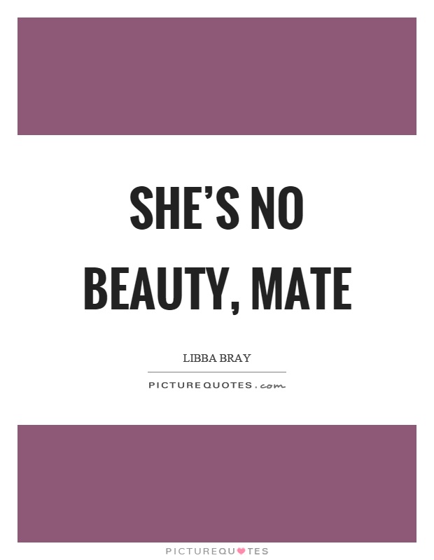 She's no beauty, mate Picture Quote #1