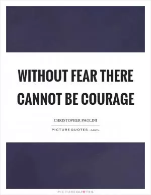 Without fear there cannot be courage Picture Quote #1