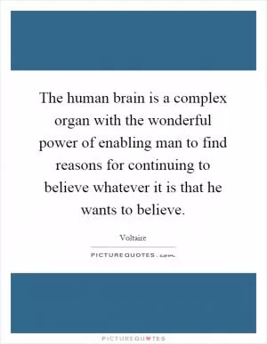 The human brain is a complex organ with the wonderful power of enabling man to find reasons for continuing to believe whatever it is that he wants to believe Picture Quote #1