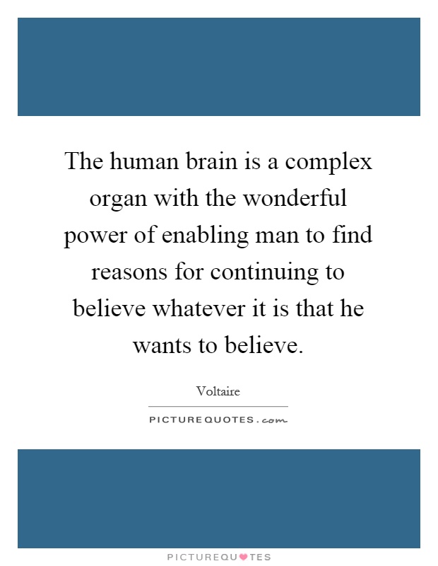 The human brain is a complex organ with the wonderful power of enabling man to find reasons for continuing to believe whatever it is that he wants to believe Picture Quote #1