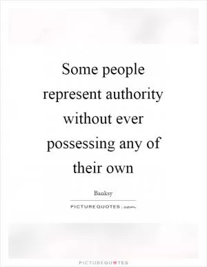Some people represent authority without ever possessing any of their own Picture Quote #1