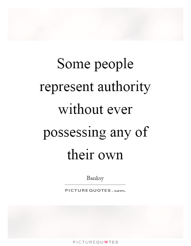 Some people represent authority without ever possessing any of their own Picture Quote #1