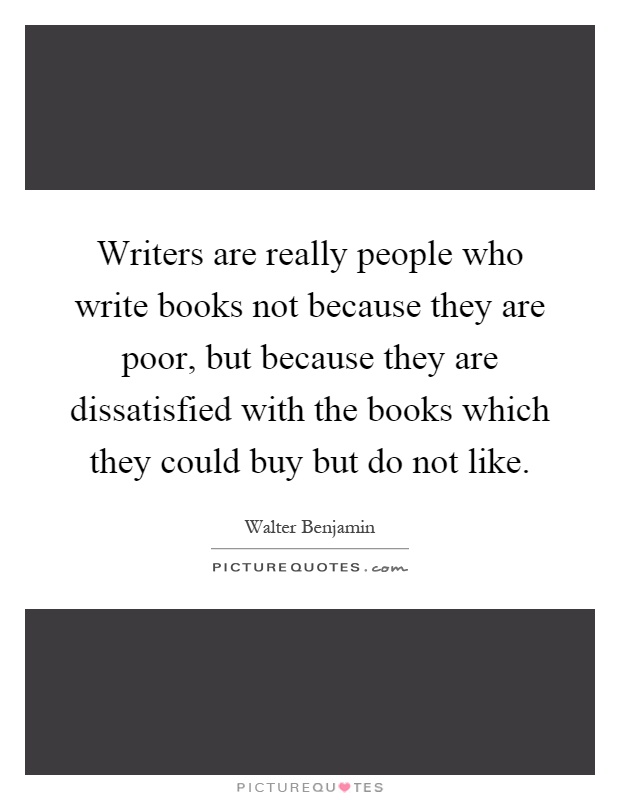 Writers are really people who write books not because they are poor, but because they are dissatisfied with the books which they could buy but do not like Picture Quote #1