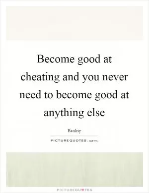 Become good at cheating and you never need to become good at anything else Picture Quote #1