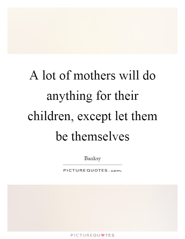 A lot of mothers will do anything for their children, except let them be themselves Picture Quote #1