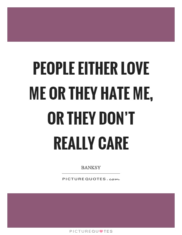 People either love me or they hate me, or they don't really care Picture Quote #1