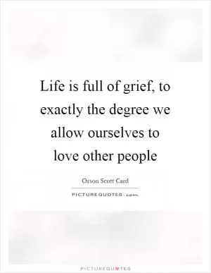 Life is full of grief, to exactly the degree we allow ourselves to love other people Picture Quote #1