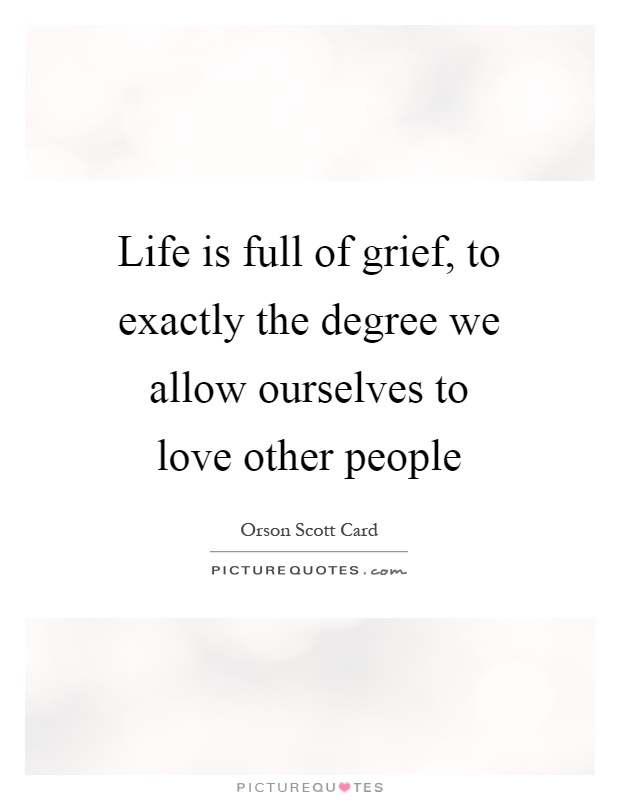 Life is full of grief, to exactly the degree we allow ourselves to love other people Picture Quote #1