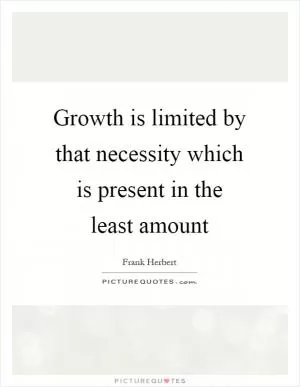 Growth is limited by that necessity which is present in the least amount Picture Quote #1