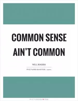 Common sense ain’t common Picture Quote #1