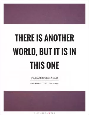 There is another world, but it is in this one Picture Quote #1