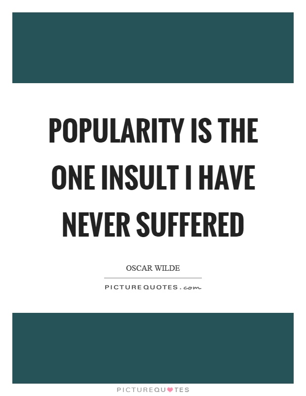Popularity is the one insult I have never suffered Picture Quote #1
