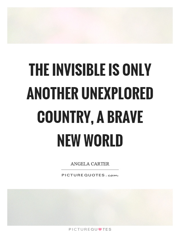 The invisible is only another unexplored country, a brave new world Picture Quote #1