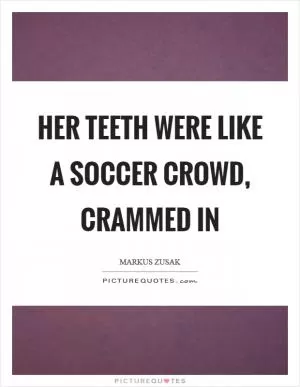 Her teeth were like a soccer crowd, crammed in Picture Quote #1