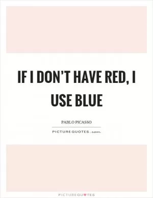 If I don’t have red, I use blue Picture Quote #1