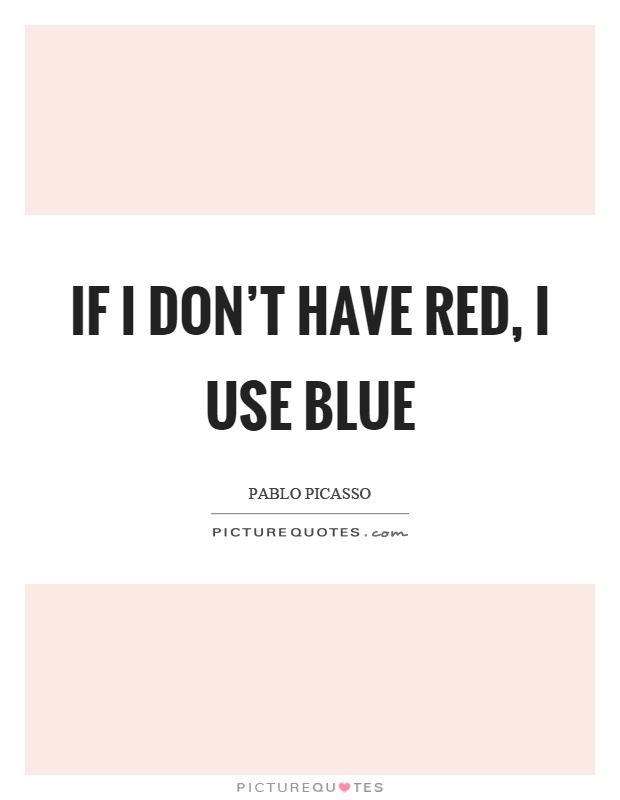 If I don't have red, I use blue Picture Quote #1