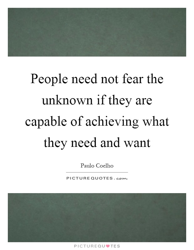 People need not fear the unknown if they are capable of achieving what they need and want Picture Quote #1