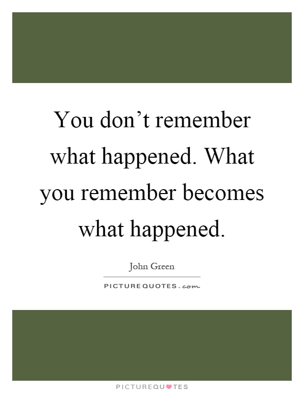 You don't remember what happened. What you remember becomes what happened Picture Quote #1
