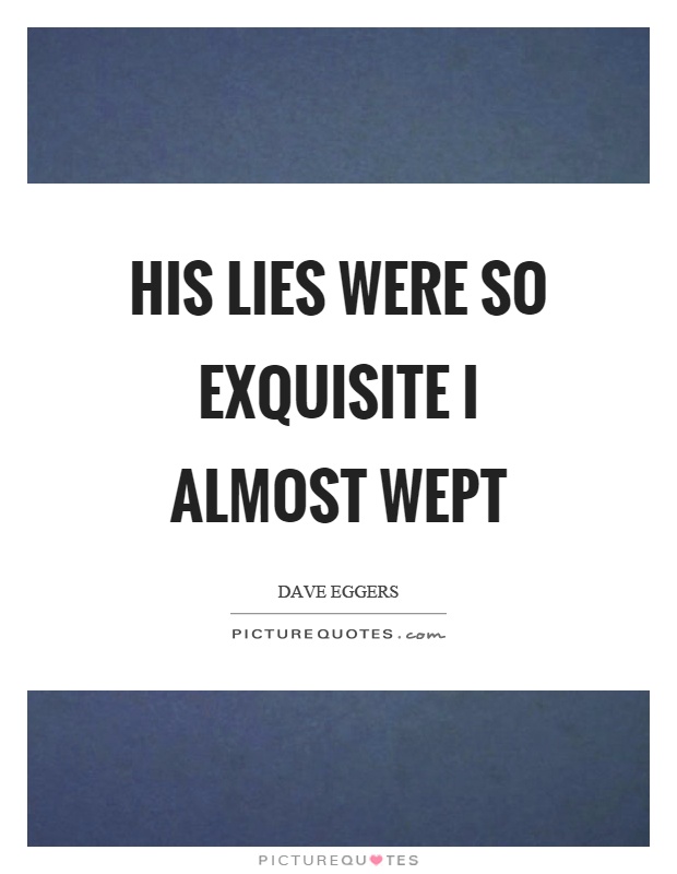 His lies were so exquisite I almost wept Picture Quote #1