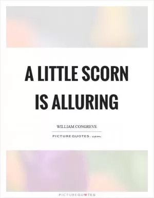A little scorn is alluring Picture Quote #1