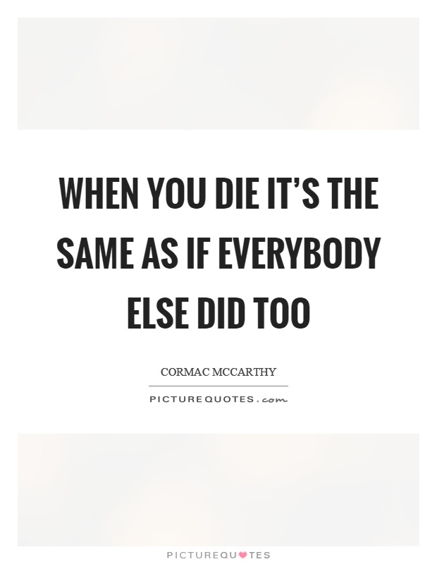 When you die it's the same as if everybody else did too Picture Quote #1
