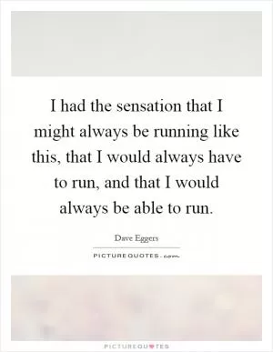 I had the sensation that I might always be running like this, that I would always have to run, and that I would always be able to run Picture Quote #1
