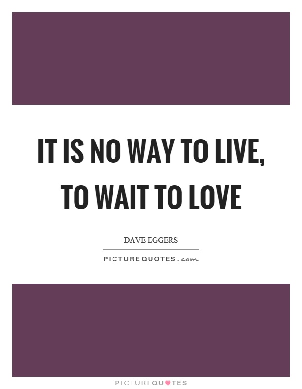 It is no way to live, to wait to love Picture Quote #1