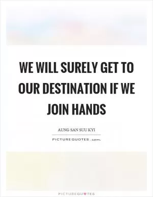 We will surely get to our destination if we join hands Picture Quote #1