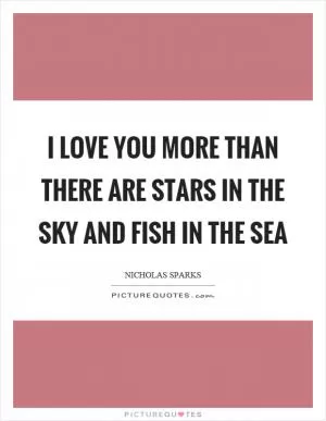 I love you more than there are stars in the sky and fish in the sea Picture Quote #1