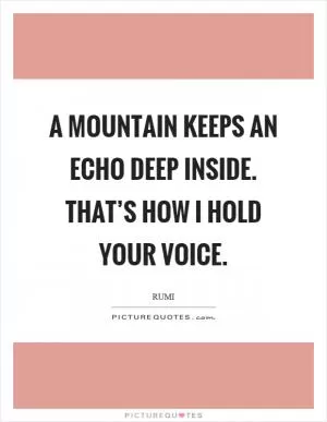 A mountain keeps an echo deep inside. That’s how I hold your voice Picture Quote #1