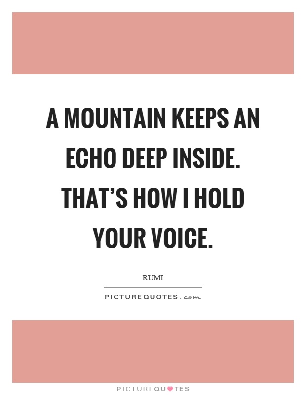 A mountain keeps an echo deep inside. That's how I hold your voice Picture Quote #1