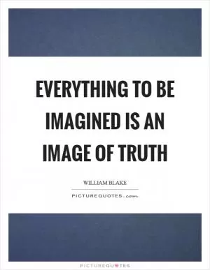 Everything to be imagined is an image of truth Picture Quote #1