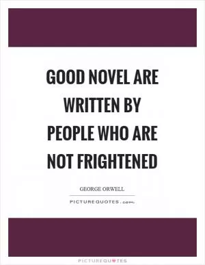 Good novel are written by people who are not frightened Picture Quote #1