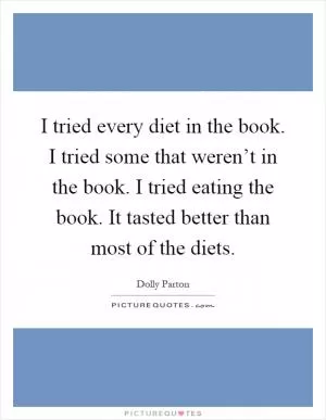 I tried every diet in the book. I tried some that weren’t in the book. I tried eating the book. It tasted better than most of the diets Picture Quote #1