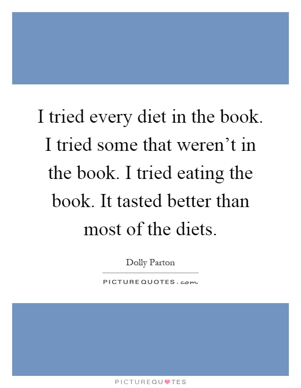 I tried every diet in the book. I tried some that weren't in the book. I tried eating the book. It tasted better than most of the diets Picture Quote #1